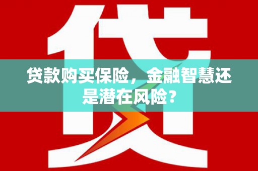 大社贷款购买保险，金融智慧还是潜在风险？