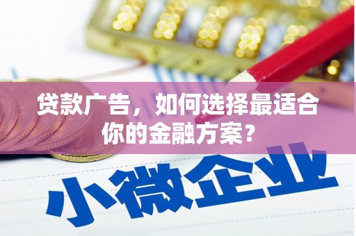 大社贷款广告，如何选择最适合你的金融方案？