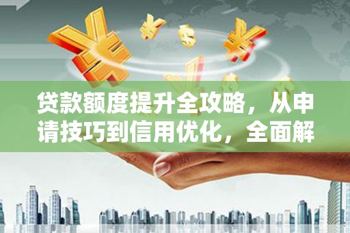 大社贷款额度提升全攻略，从申请技巧到信用优化，全面解析