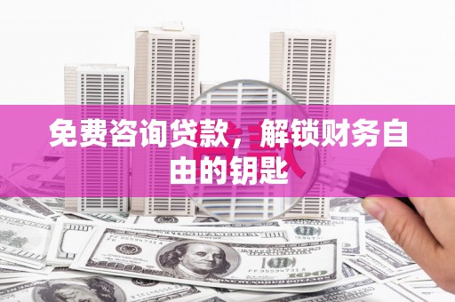 大社免费咨询贷款，解锁财务自由的钥匙