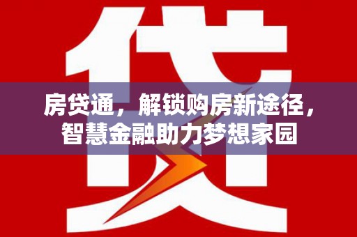 大社房贷通，解锁购房新途径，智慧金融助力梦想家园