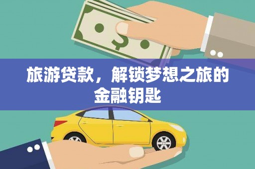 大社旅游贷款，解锁梦想之旅的金融钥匙