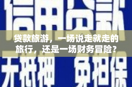 大社贷款旅游，一场说走就走的旅行，还是一场财务冒险？