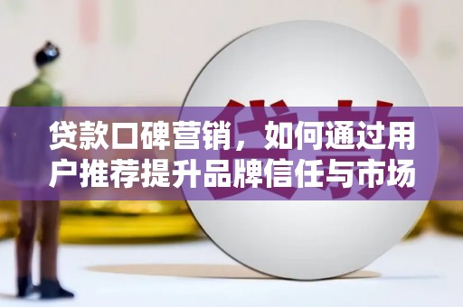 大社贷款口碑营销，如何通过用户推荐提升品牌信任与市场份额