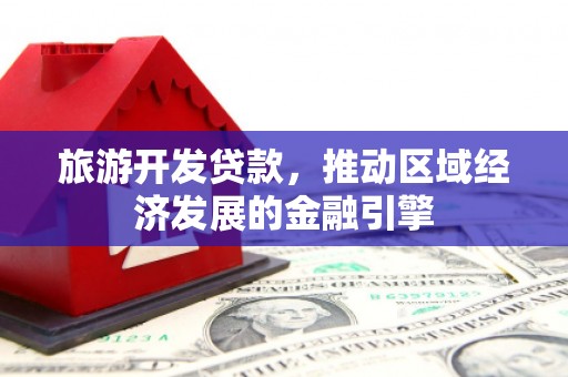 大社旅游开发贷款，推动区域经济发展的金融引擎