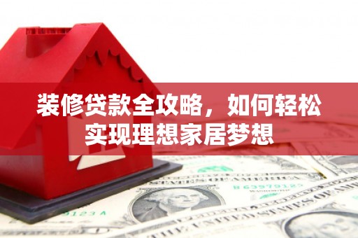 大社装修贷款全攻略，如何轻松实现理想家居梦想