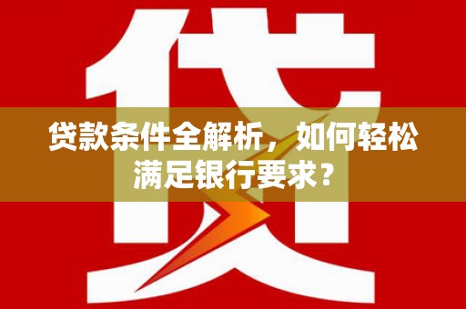 大社贷款条件全解析，如何轻松满足银行要求？
