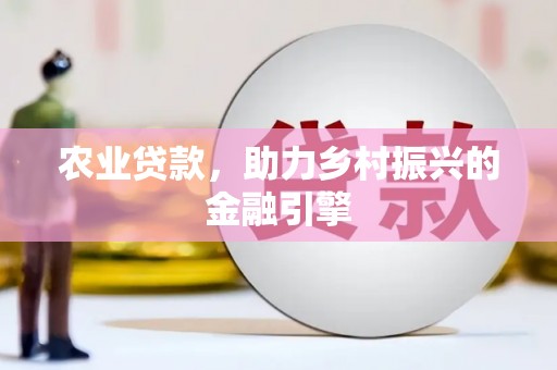 大社农业贷款，助力乡村振兴的金融引擎