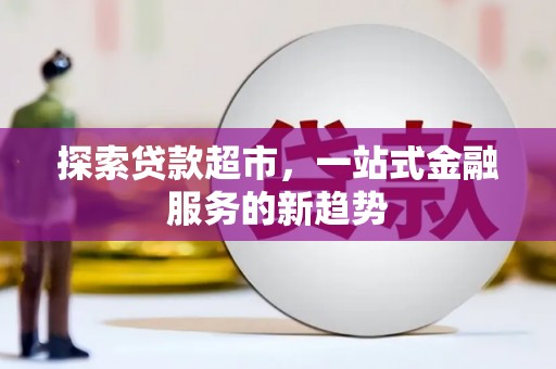 大社探索贷款超市，一站式金融服务的新趋势