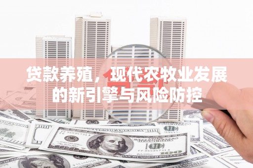 大社贷款养殖，现代农牧业发展的新引擎与风险防控