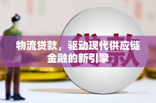 大社物流贷款，驱动现代供应链金融的新引擎