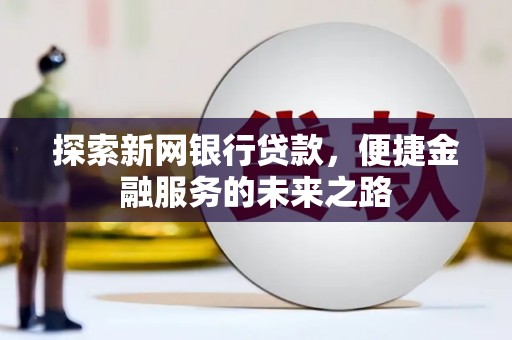 大社探索新网银行贷款，便捷金融服务的未来之路