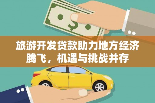 大社旅游开发贷款助力地方经济腾飞，机遇与挑战并存