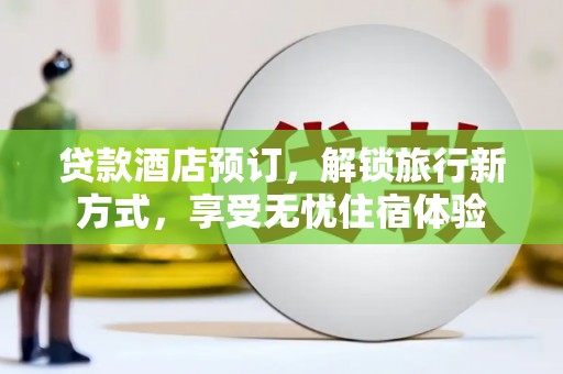大社贷款酒店预订，解锁旅行新方式，享受无忧住宿体验