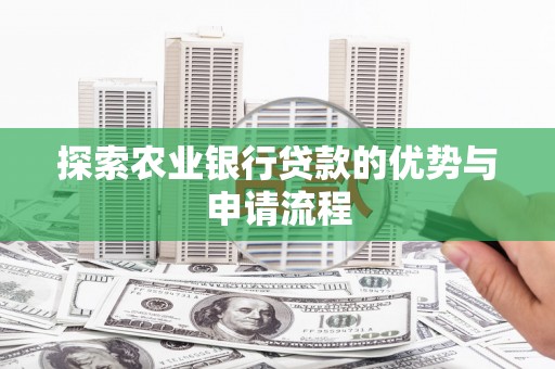 大社探索农业银行贷款的优势与申请流程