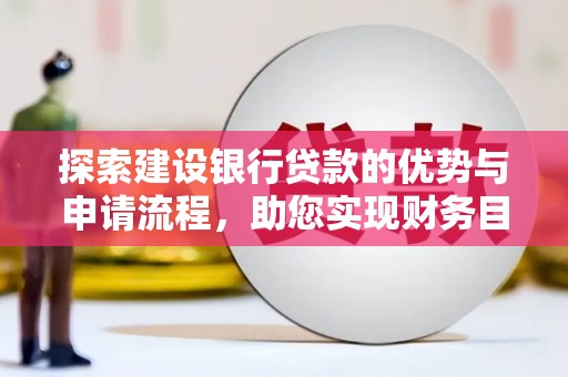 大社探索建设银行贷款的优势与申请流程，助您实现财务目标