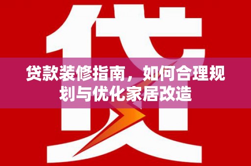 大社贷款装修指南，如何合理规划与优化家居改造