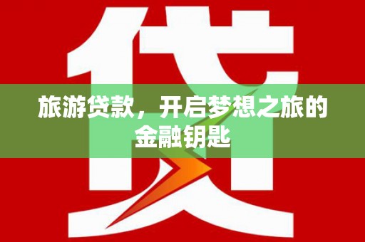 大社旅游贷款，开启梦想之旅的金融钥匙