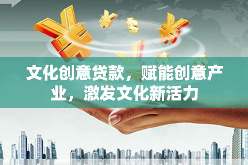 大社文化创意贷款，赋能创意产业，激发文化新活力