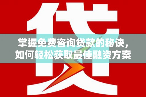 大社掌握免费咨询贷款的秘诀，如何轻松获取最佳融资方案