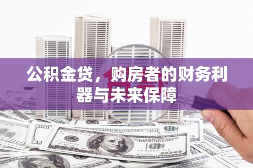 大社公积金贷，购房者的财务利器与未来保障