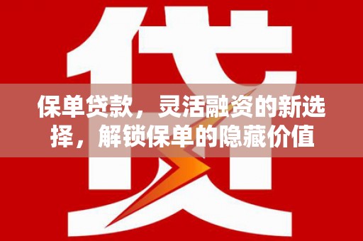 大社保单贷款，灵活融资的新选择，解锁保单的隐藏价值