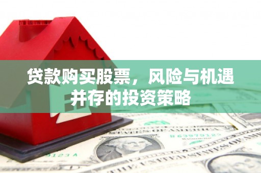 大社贷款购买股票，风险与机遇并存的投资策略