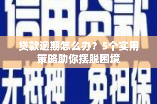 大社贷款逾期怎么办？5个实用策略助你摆脱困境