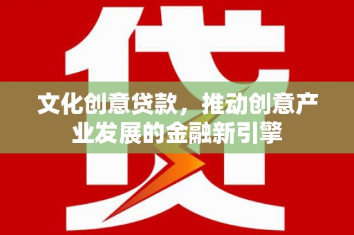 大社文化创意贷款，推动创意产业发展的金融新引擎