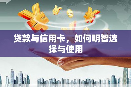 大社贷款与信用卡，如何明智选择与使用