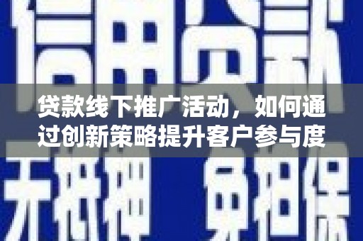 大社贷款线下推广活动，如何通过创新策略提升客户参与度