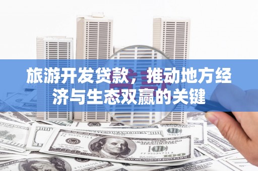 大社旅游开发贷款，推动地方经济与生态双赢的关键