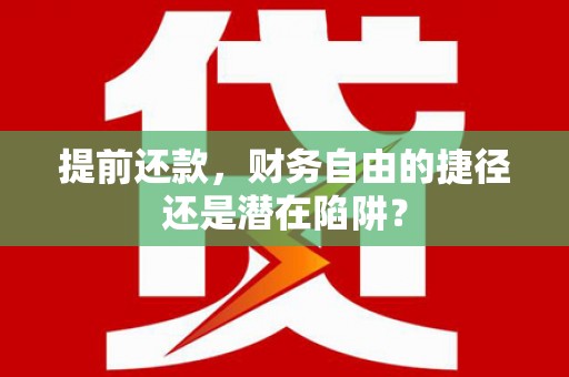 大社提前还款，财务自由的捷径还是潜在陷阱？
