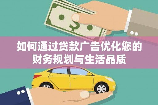 大社如何通过贷款广告优化您的财务规划与生活品质