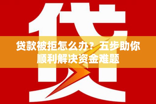 大社贷款被拒怎么办？五步助你顺利解决资金难题