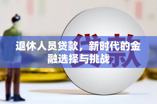大社退休人员贷款，新时代的金融选择与挑战