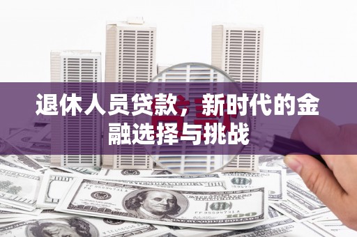 大社退休人员贷款，新时代的金融选择与挑战