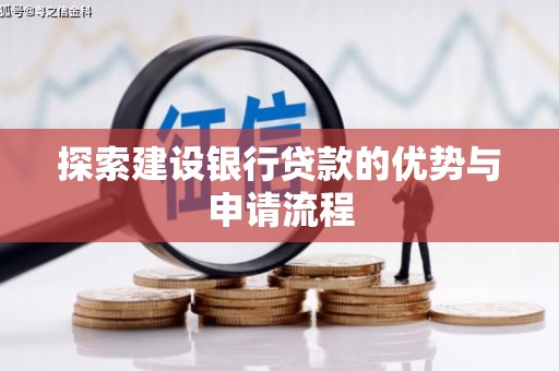 大社探索建设银行贷款的优势与申请流程