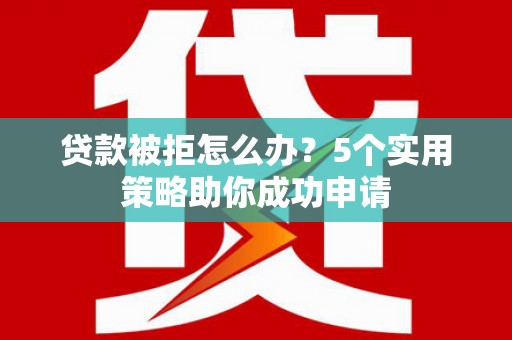 大社贷款被拒怎么办？5个实用策略助你成功申请