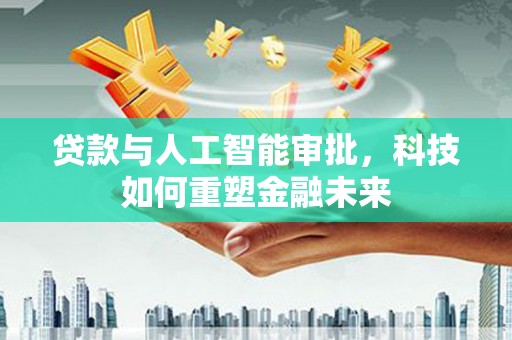 大社贷款与人工智能审批，科技如何重塑金融未来