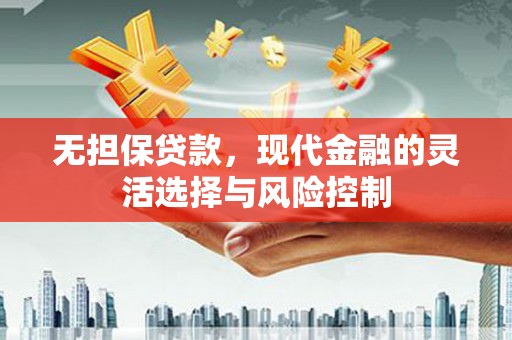 大社无担保贷款，现代金融的灵活选择与风险控制