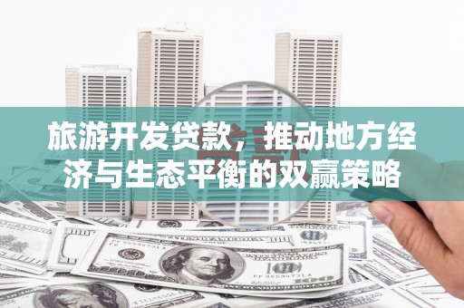 大社旅游开发贷款，推动地方经济与生态平衡的双赢策略