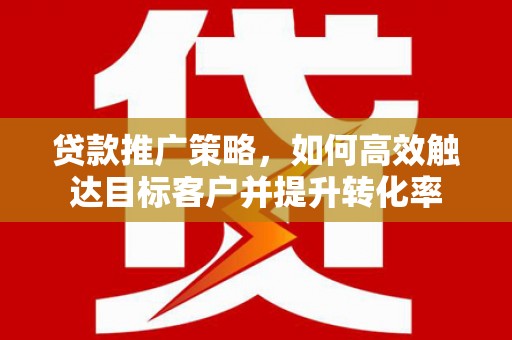 大社贷款推广策略，如何高效触达目标客户并提升转化率