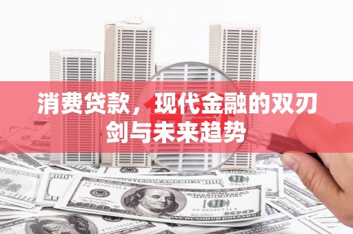 大社消费贷款，现代金融的双刃剑与未来趋势