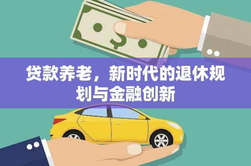 大社贷款养老，新时代的退休规划与金融创新