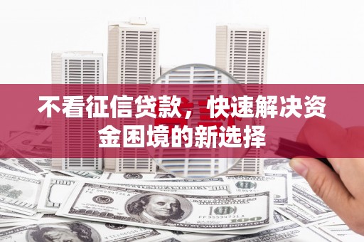 大社不看征信贷款，快速解决资金困境的新选择