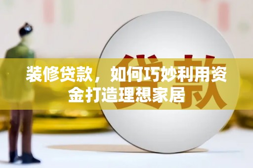 大社装修贷款，如何巧妙利用资金打造理想家居