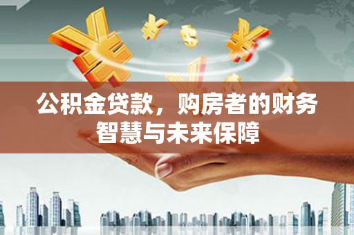 大社公积金贷款，购房者的财务智慧与未来保障