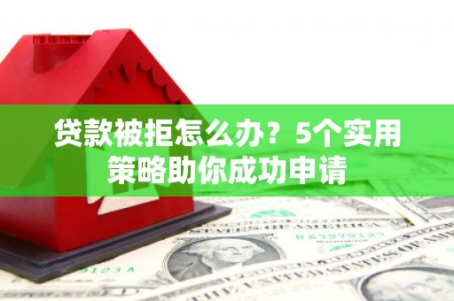 大社贷款被拒怎么办？5个实用策略助你成功申请