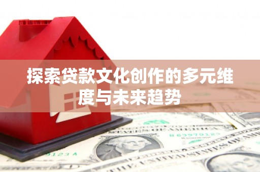 大社探索贷款文化创作的多元维度与未来趋势